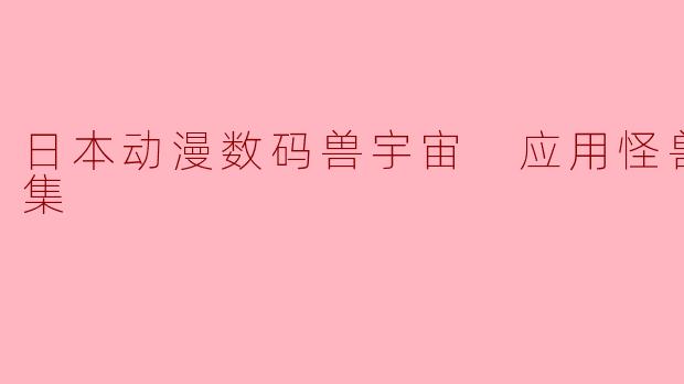 日本动漫数码兽宇宙 应用怪兽全52集